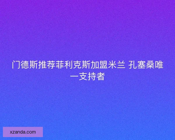 门德斯推荐菲利克斯加盟米兰 孔塞桑唯一支持者