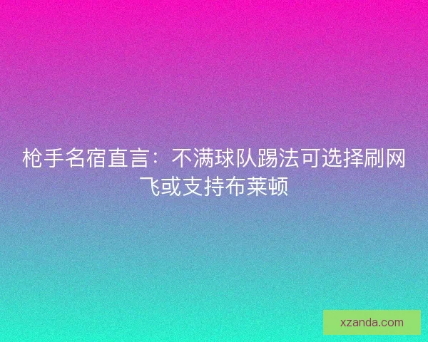 枪手名宿直言：不满球队踢法可选择刷网飞或支持布莱顿