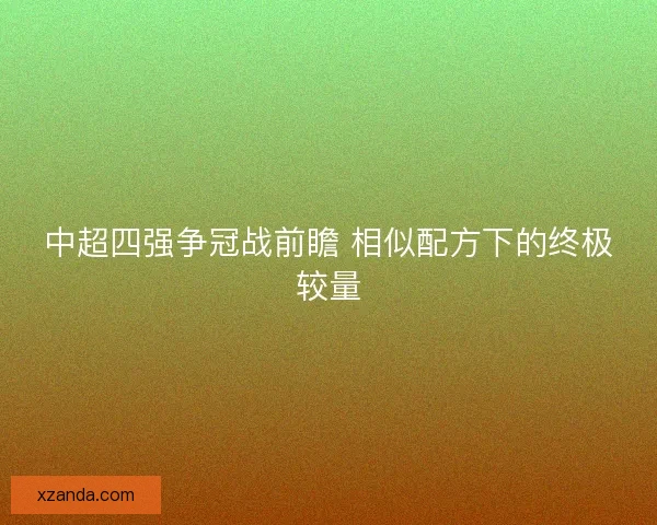 中超四强争冠战前瞻 相似配方下的终极较量