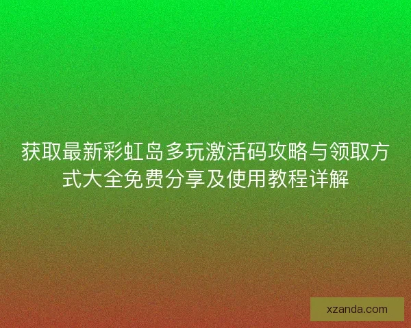 获取最新彩虹岛多玩激活码攻略与领取方式大全免费分享及使用教程详解