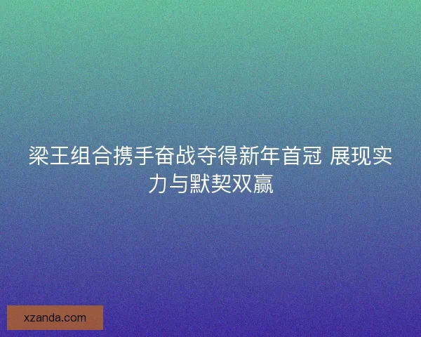 梁王组合携手奋战夺得新年首冠 展现实力与默契双赢