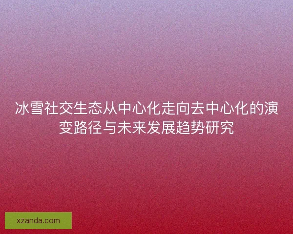 冰雪社交生态从中心化走向去中心化的演变路径与未来发展趋势研究
